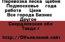 Перевозка песка, щебня Подмосковье, 2 года работа.  › Цена ­ 3 760 - Все города Бизнес » Другое   . Свердловская обл.,Тавда г.